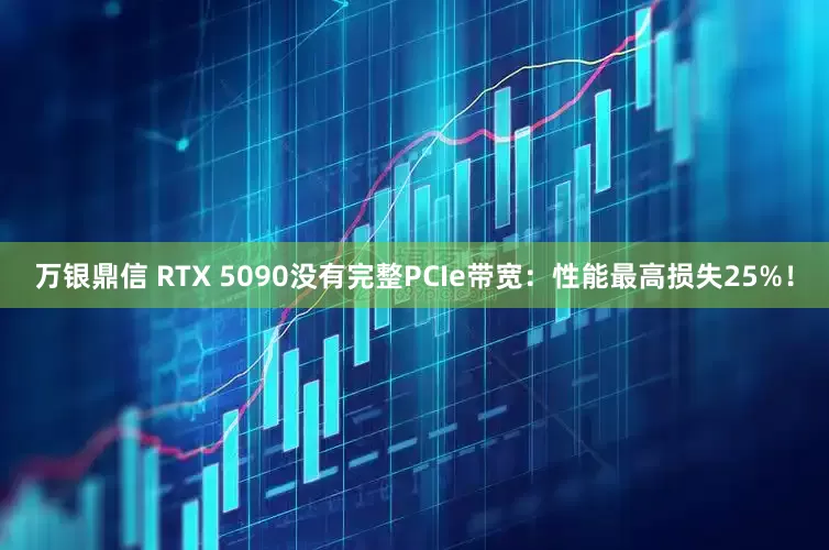 万银鼎信 RTX 5090没有完整PCIe带宽：性能最高损失25%！