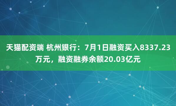 天猫配资端 杭州银行：7月1日融资买入8337.23万元，融资融券余额20.03亿元