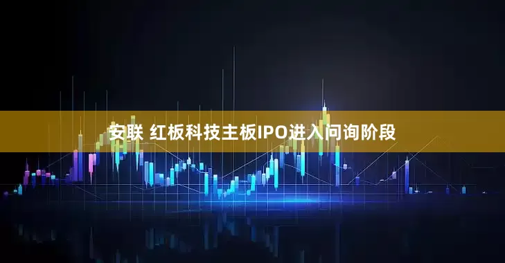 安联 红板科技主板IPO进入问询阶段