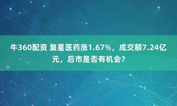 牛360配资 复星医药涨1.67%，成交额7.24亿元，后市是否有机会？