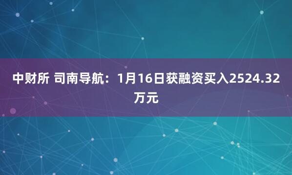中财所 司南导航：1月16日获融资买入2524.32万元